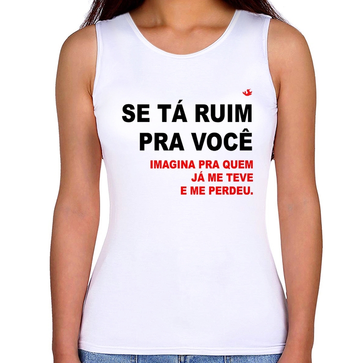 Regata Feminina Se tá ruim pra você imagina pra quem já me teve e me perdeu