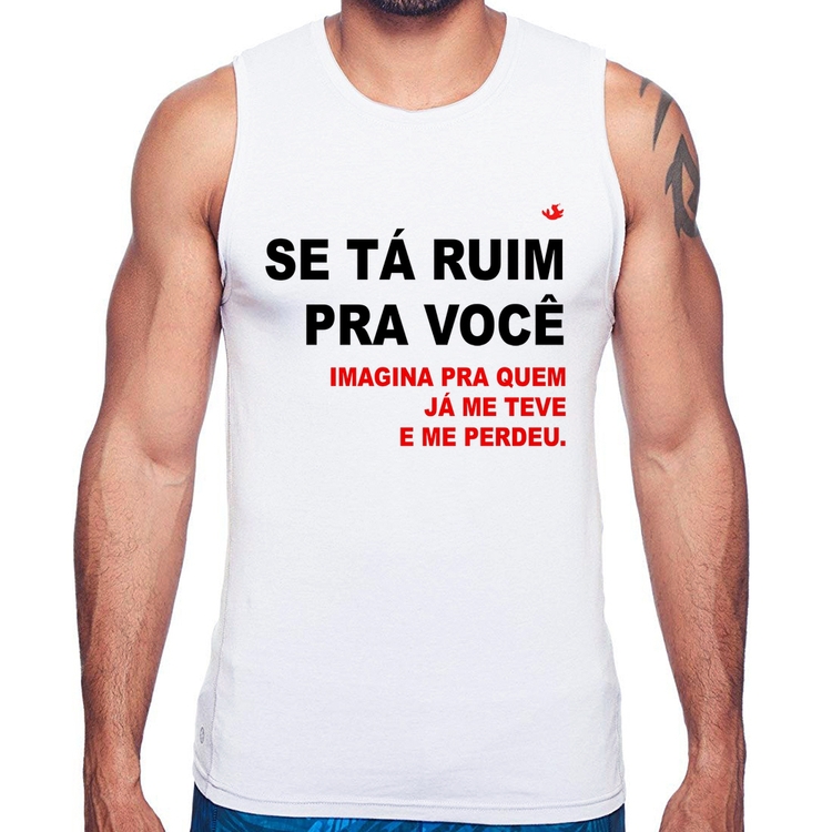 Regata Se tá ruim pra você imagina pra quem já me teve e me perdeu