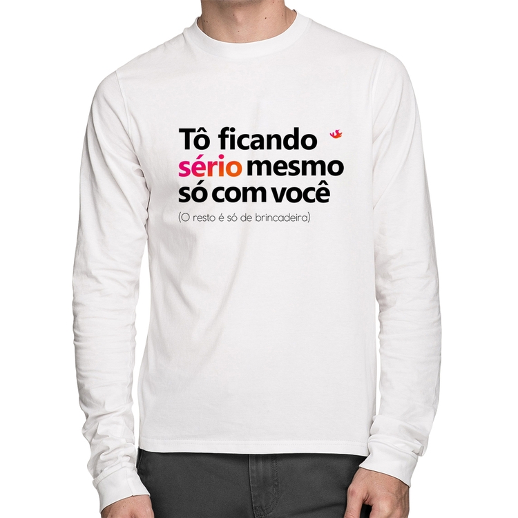 Camiseta Algodão Tô ficando sério mesmo só com você Manga Longa - Branca