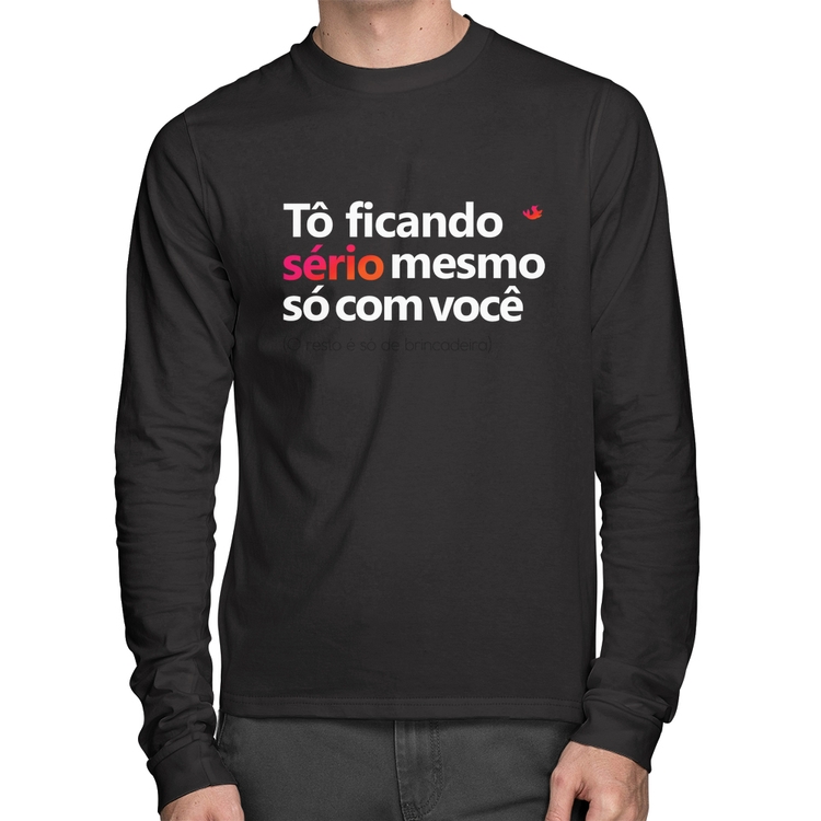 Camiseta Algodão Tô ficando sério mesmo só com você Manga Longa