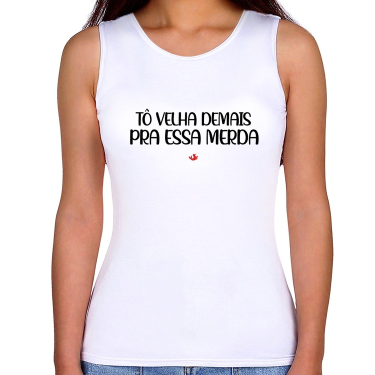 Regata Feminina Tô velha demais pra essa merda