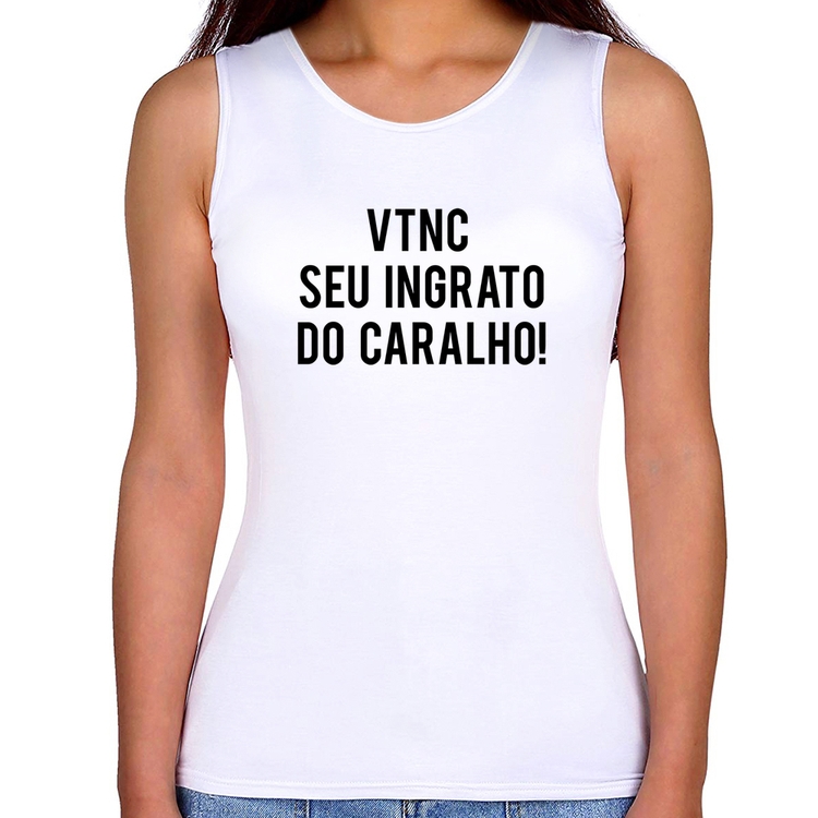 Regata Feminina VTNC SEU INGRATO DO CARALHO!